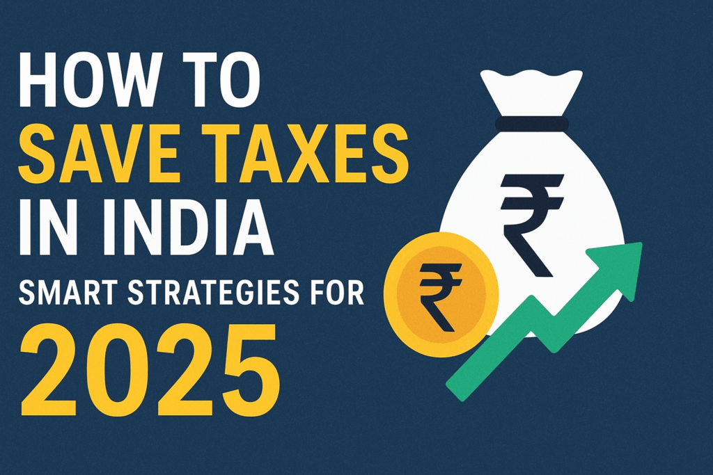 How to Save Taxes in India: Smart Strategies for 2025