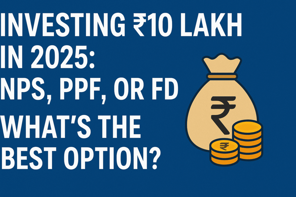 Investing ₹10 Lakh in 2025: NPS, PPF, or FD – What’s the Best Option?