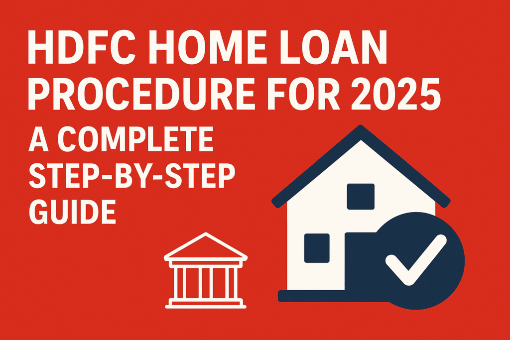 HDFC Home Loan Procedure for 2025: A Complete Step-by-Step Guide