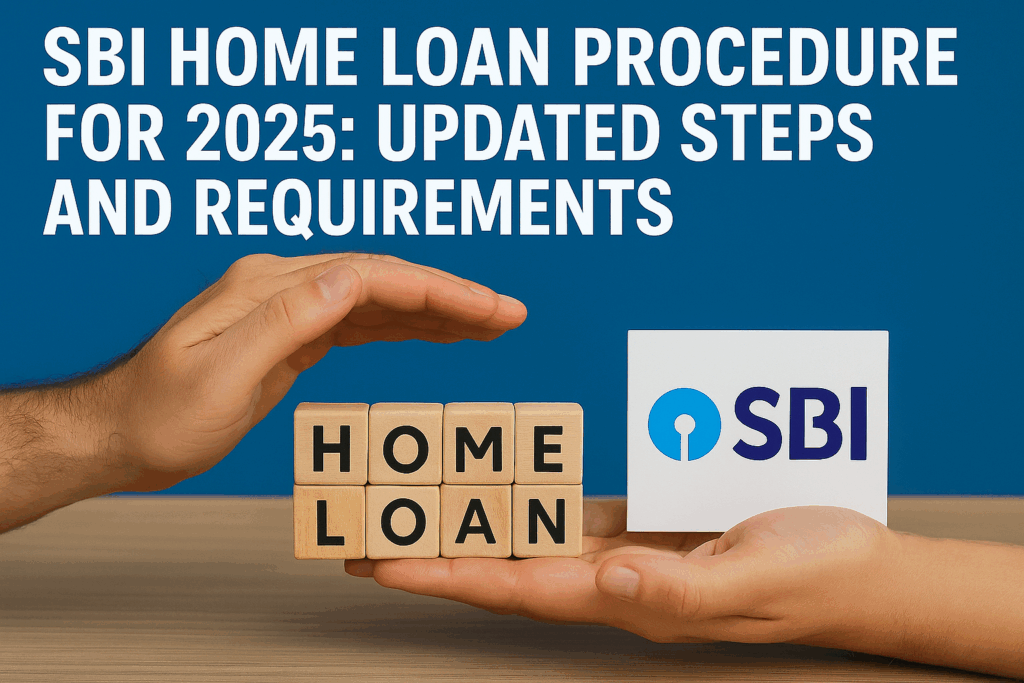 SBI Home Loan Procedure for 2025: Updated Steps and Requirements