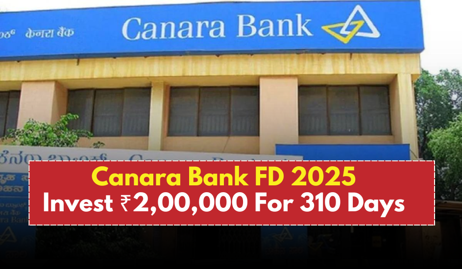 Canara Bank FD 2025: Secure ₹2 Lakh in Canara Bank FD for 310 Days – The Return Will Surprise You!